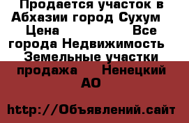 Продается участок в Абхазии,город Сухум › Цена ­ 2 000 000 - Все города Недвижимость » Земельные участки продажа   . Ненецкий АО